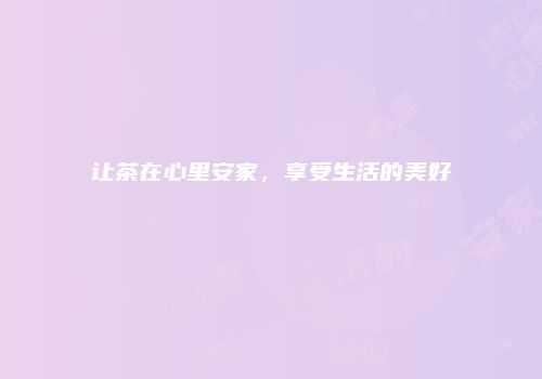 让茶在心里安家，享受生活的美好