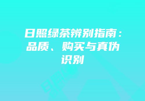 日照绿茶辨别指南：品质、购买与真伪识别