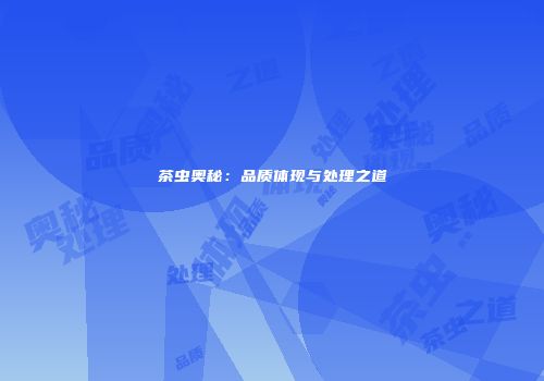 茶虫奥秘：品质体现与处理之道