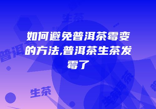 如何避免普洱茶霉变的方法,普洱茶生茶发霉了