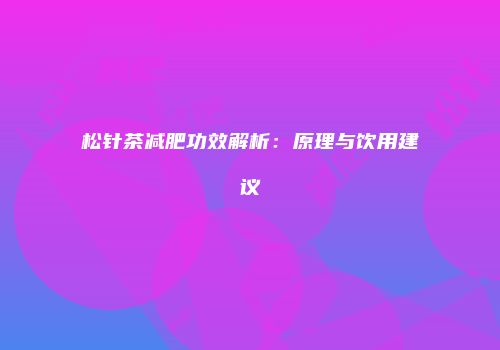 松针茶减肥功效解析：原理与饮用建议