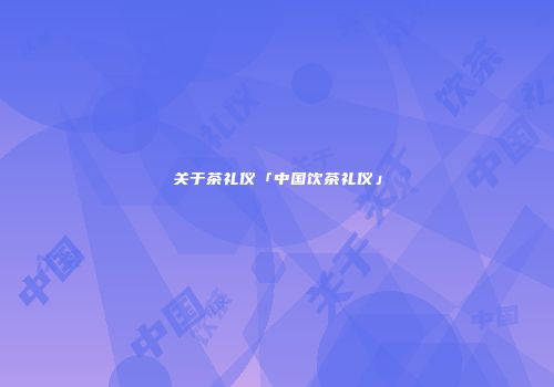 关于茶礼仪「中国饮茶礼仪」