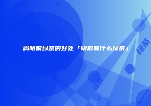喝明前绿茶的好处「明前有什么绿茶」