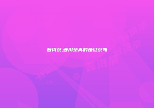 普洱茶,普洱茶真的是红茶吗