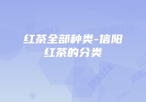 红茶全部种类-信阳红茶的分类