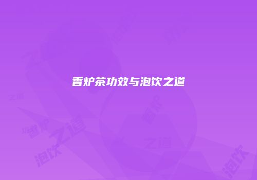香炉茶功效与泡饮之道