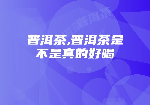 普洱茶,普洱茶是不是真的好喝