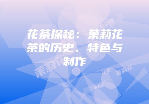 花茶探秘：茉莉花茶的历史、特色与制作