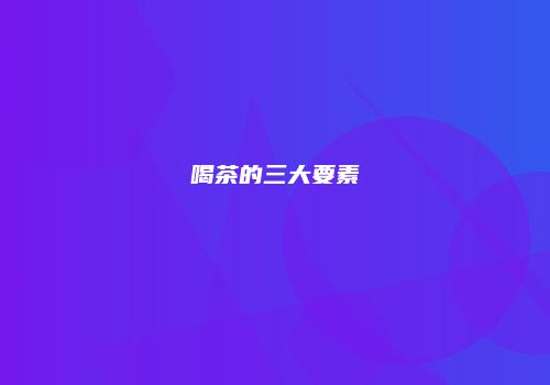 喝茶的三大要素