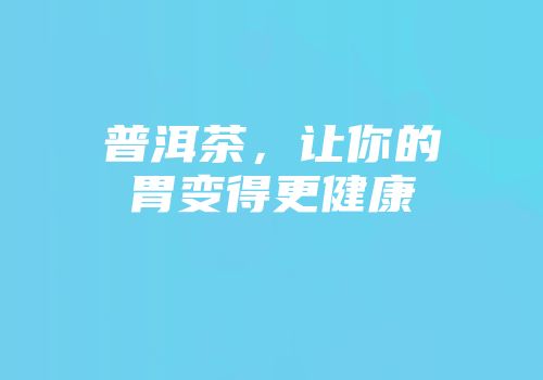 普洱茶，让你的胃变得更健康