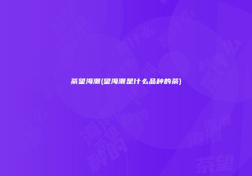 茶望海潮(望海潮是什么品种的茶)