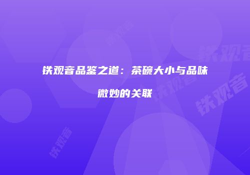 铁观音品鉴之道：茶碗大小与品味微妙的关联