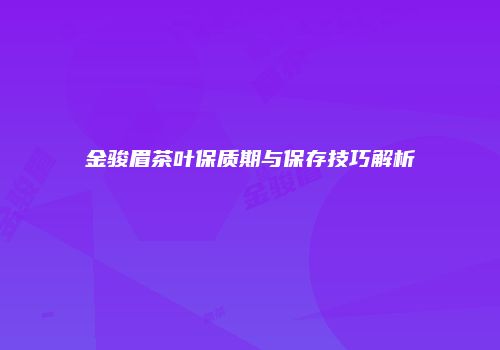 金骏眉茶叶保质期与保存技巧解析