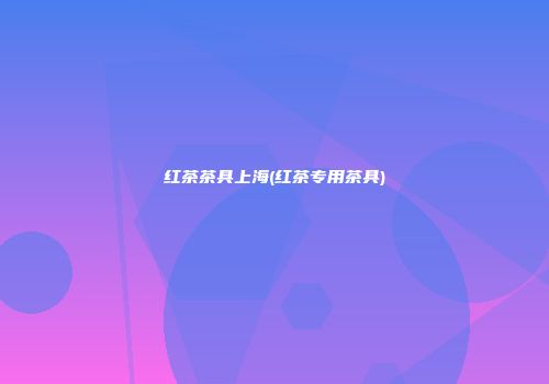 红茶茶具上海(红茶专用茶具)