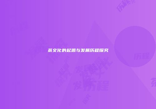 茶文化的起源与发展历程探究