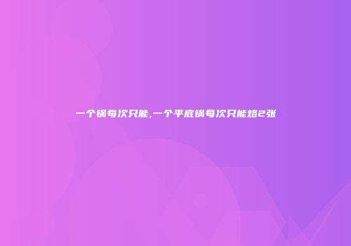一个锅每次只能,一个平底锅每次只能烙2张