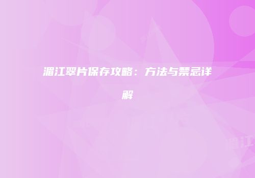 湄江翠片保存攻略：方法与禁忌详解