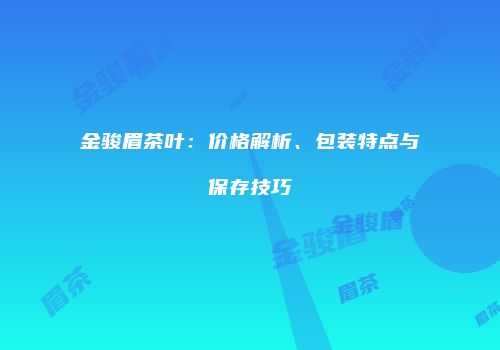 金骏眉茶叶：价格解析、包装特点与保存技巧