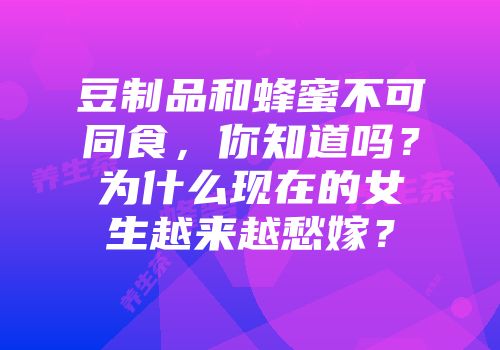 豆制品和蜂蜜不可同食，你知道吗？为什么现在的女生越来越愁嫁？