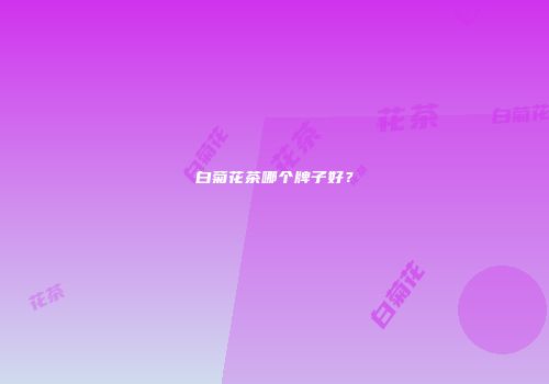 白菊花茶哪个牌子好？