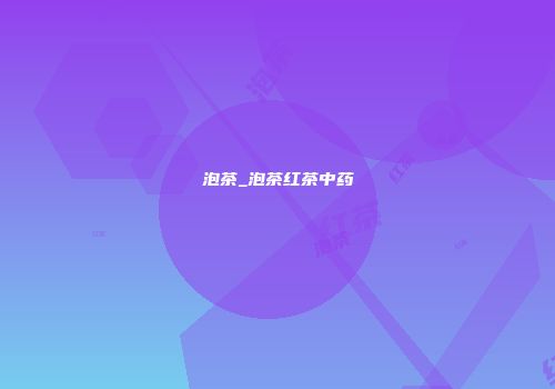 泡茶_泡茶红茶中药