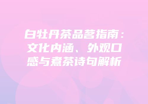 白牡丹茶品茗指南：文化内涵、外观口感与煮茶诗句解析