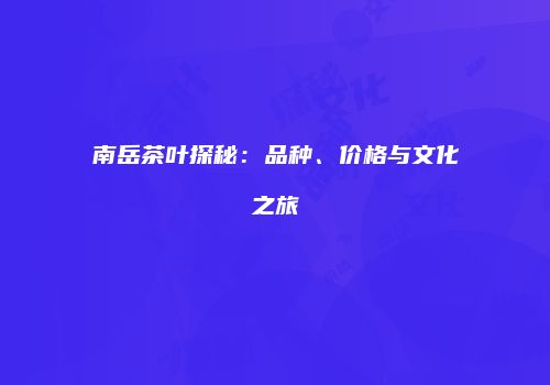 南岳茶叶探秘：品种、价格与文化之旅