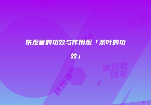 铁观音的功效与作用观「茶叶的功效」