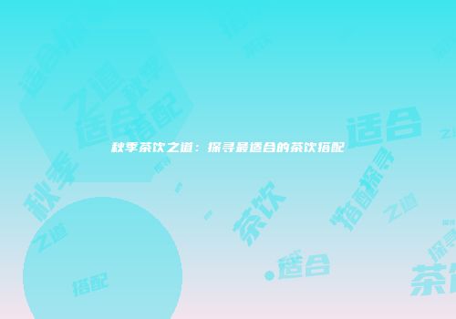 秋季茶饮之道：探寻最适合的茶饮搭配
