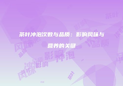 茶叶冲泡次数与品质：影响风味与营养的关键