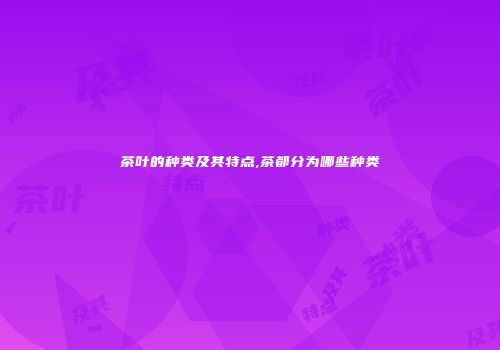 茶叶的种类及其特点,茶都分为哪些种类