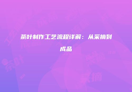 茶叶制作工艺流程详解：从采摘到成品