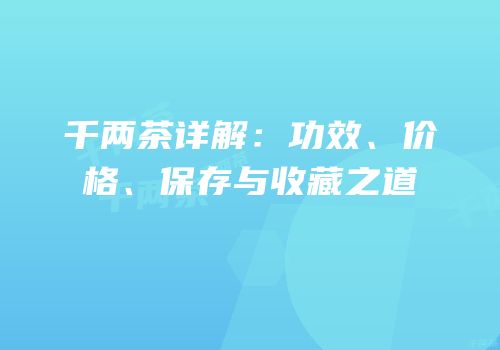 千两茶详解：功效、价格、保存与收藏之道