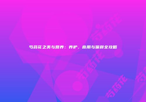 芍药花之美与营养：养护、食用与保鲜全攻略
