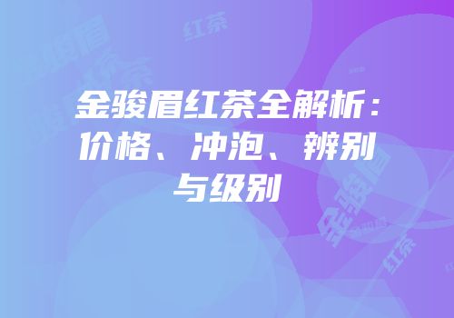 金骏眉红茶全解析：价格、冲泡、辨别与级别