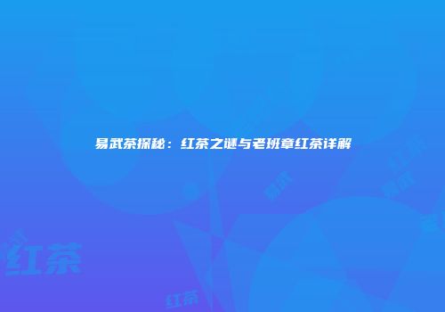 易武茶探秘：红茶之谜与老班章红茶详解