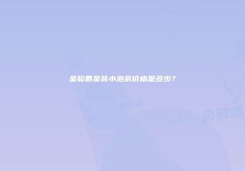 金骏眉金装小泡茶价格是多少？