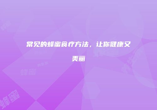 常见的蜂蜜食疗方法，让你健康又美丽