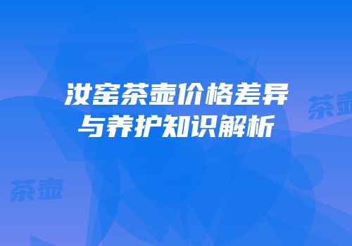 汝窑茶壶价格差异与养护知识解析