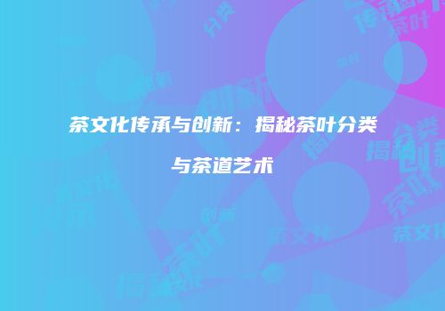 茶文化传承与创新：揭秘茶叶分类与茶道艺术