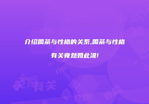 介绍喝茶与性格的关系,喝茶与性格有关竟然如此准!