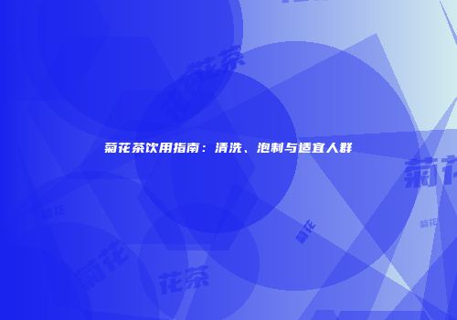 菊花茶饮用指南：清洗、泡制与适宜人群