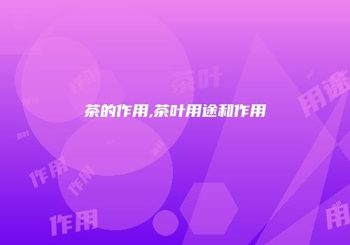 茶的作用,茶叶用途和作用
