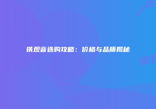 铁观音选购攻略：价格与品质揭秘