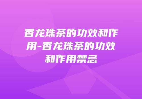 香龙珠茶的功效和作用-香龙珠茶的功效和作用禁忌