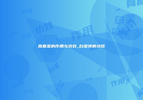 茼蒿菜的作用与功效_白菜饼的功效