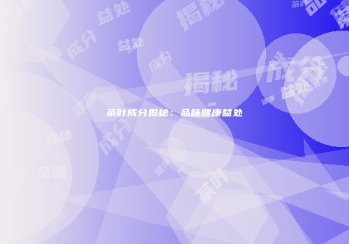 茶叶成分揭秘：品味健康益处