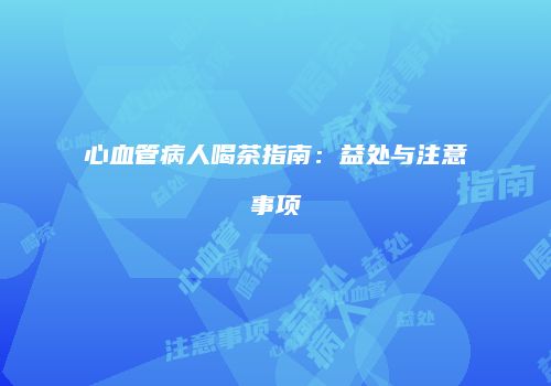 心血管病人喝茶指南：益处与注意事项
