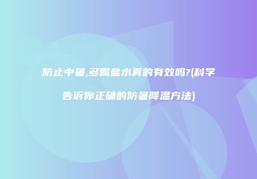 防止中暑,多喝盐水真的有效吗?(科学告诉你正确的防暑降温方法)
