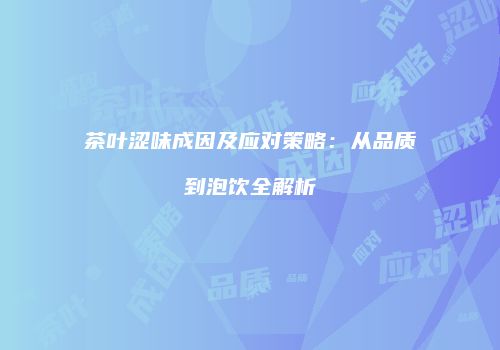 茶叶涩味成因及应对策略：从品质到泡饮全解析